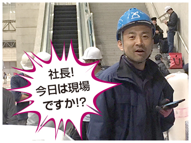 社長! 今日は現場 ですか!?